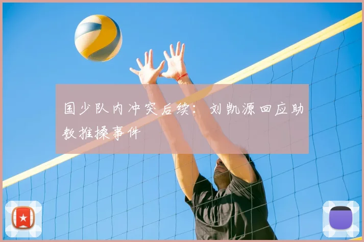 国少队内冲突后续：刘凯源回应助教推搡事件