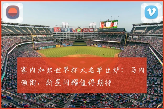 塞内加尔世界杯大名单出炉：马内领衔，新星闪耀值得期待