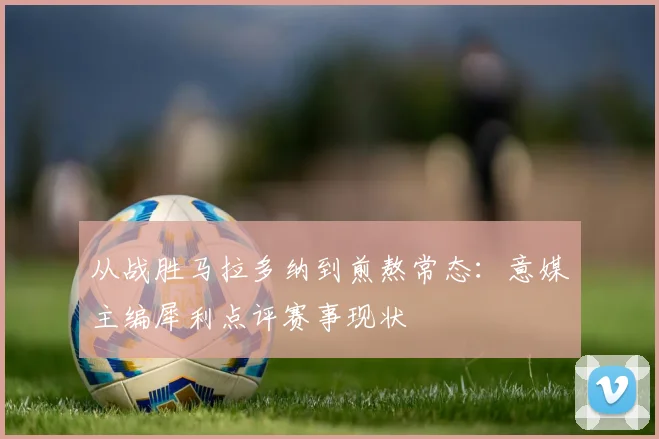 从战胜马拉多纳到煎熬常态：意媒主编犀利点评赛事现状