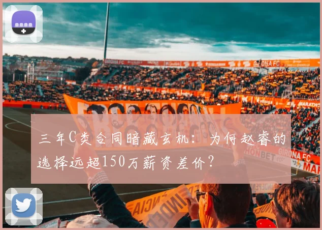 三年C类合同暗藏玄机：为何赵睿的选择远超150万薪资差价？