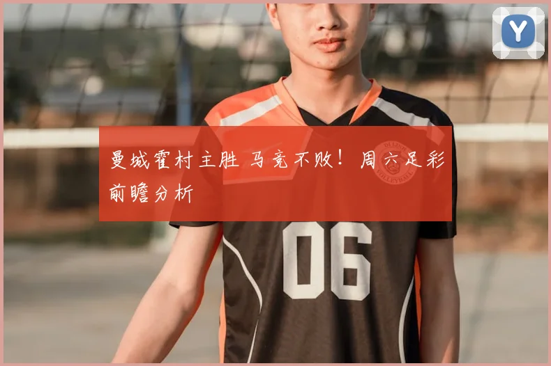 曼城霍村主胜 马竞不败！周六足彩前瞻分析