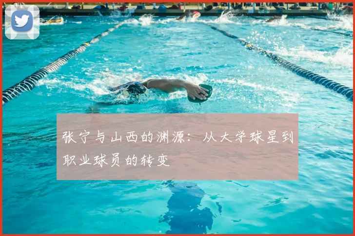 张宁与山西的渊源：从大学球星到职业球员的转变