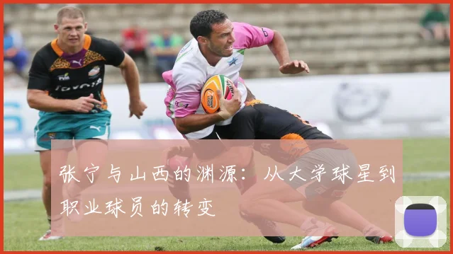 张宁与山西的渊源：从大学球星到职业球员的转变