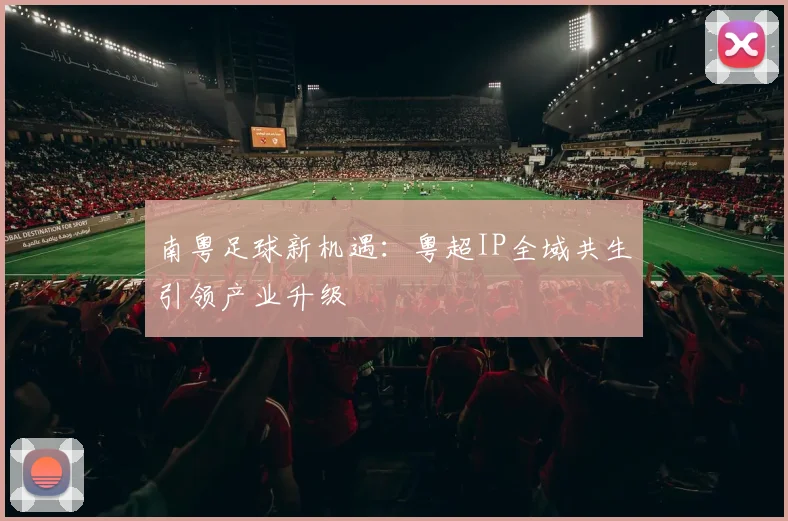 南粤足球新机遇：粤超IP全域共生引领产业升级