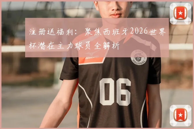 注册送福利：聚焦西班牙2026世界杯潜在主力球员全解析