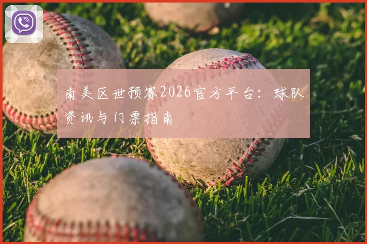 南美区世预赛2026官方平台：球队资讯与门票指南