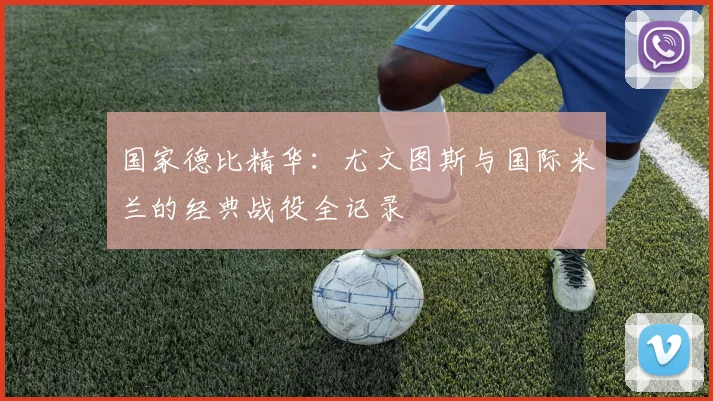 国家德比精华：尤文图斯与国际米兰的经典战役全记录
