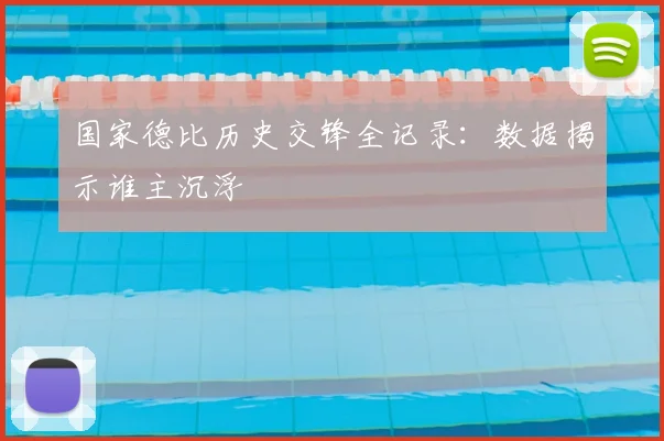 国家德比历史交锋全记录：数据揭示谁主沉浮