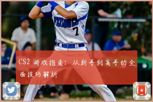 CS2 游戏指南：从新手到高手的全面技巧解析