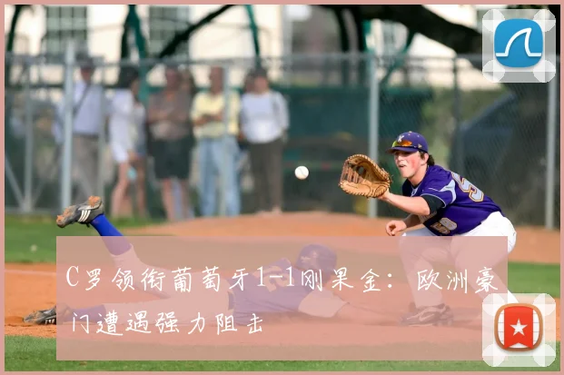 C罗领衔葡萄牙1-1刚果金：欧洲豪门遭遇强力阻击