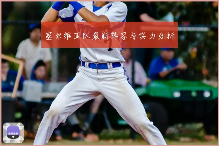 塞尔维亚队最新阵容与实力分析