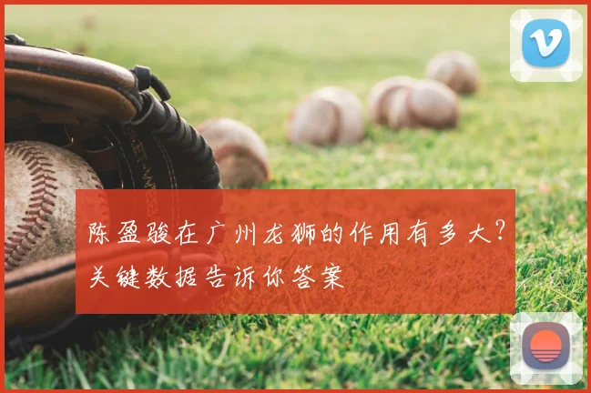 陈盈骏在广州龙狮的作用有多大？关键数据告诉你答案