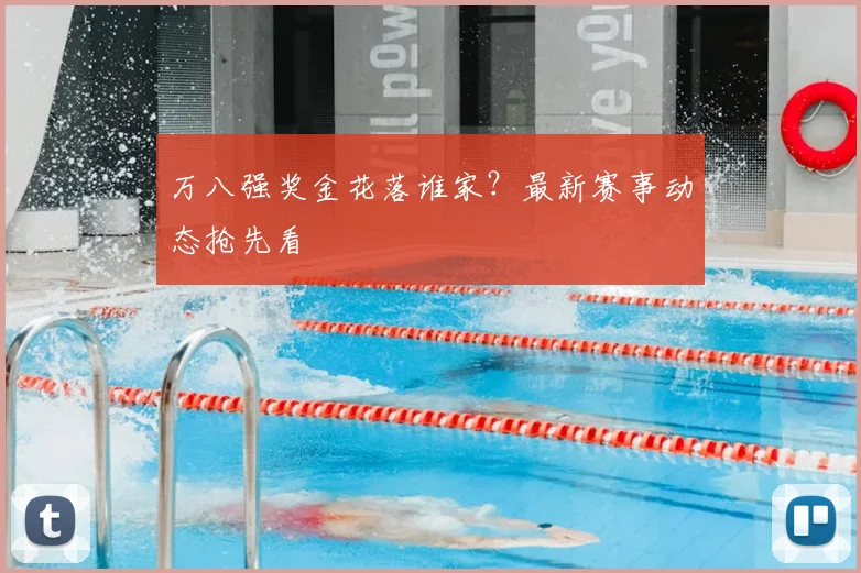 万八强奖金花落谁家？最新赛事动态抢先看