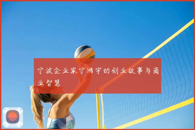 宁波企业家宁鸿宇的创业故事与商业智慧