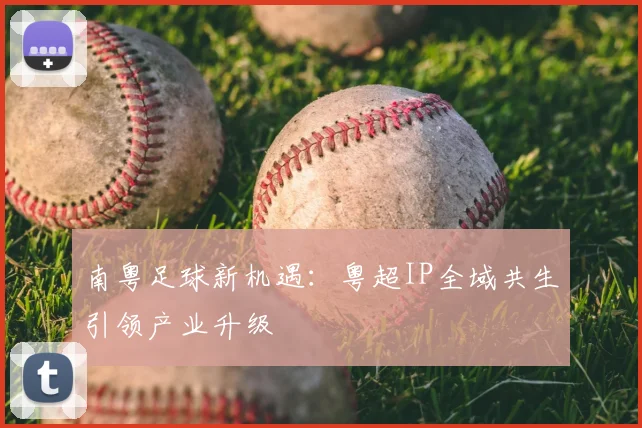 南粤足球新机遇：粤超IP全域共生引领产业升级