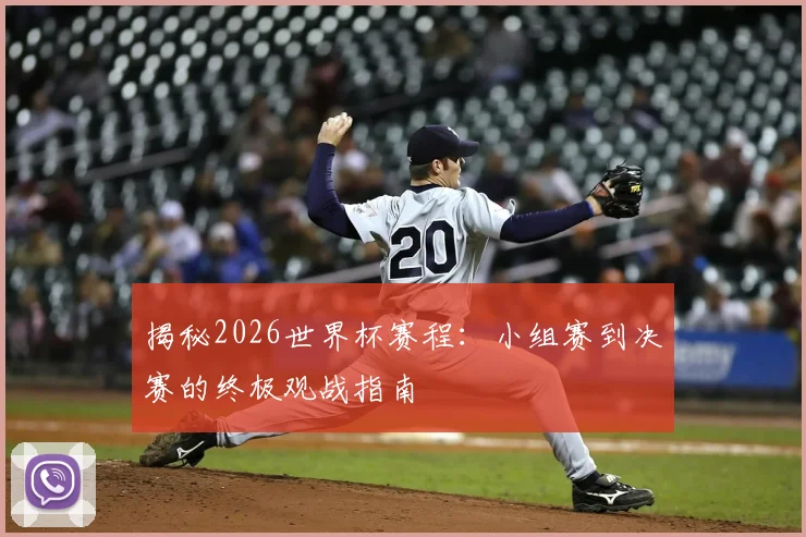 揭秘2026世界杯赛程：小组赛到决赛的终极观战指南